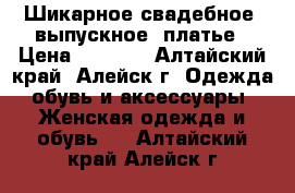 Шикарное свадебное (выпускное) платье › Цена ­ 5 500 - Алтайский край, Алейск г. Одежда, обувь и аксессуары » Женская одежда и обувь   . Алтайский край,Алейск г.